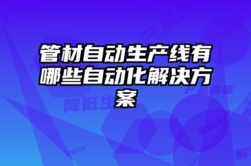 管材自动生产线有哪些自动化解决方案