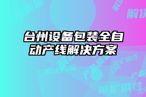 台州设备包装全自动产线解决方案