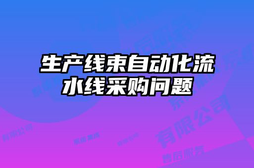 生产线束自动化流水线采购问题