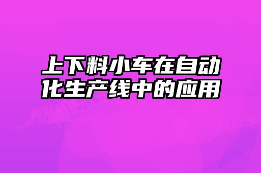 上下料小车在自动化生产线中的应用