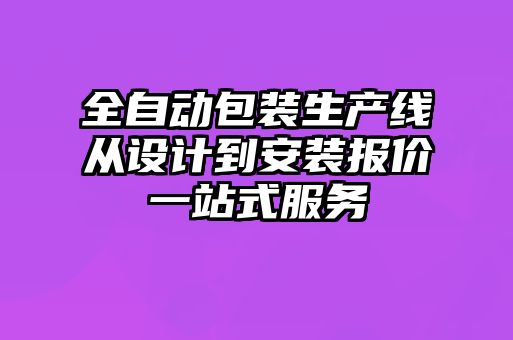 全自动包装生产线从设计到安装报价一站式服务