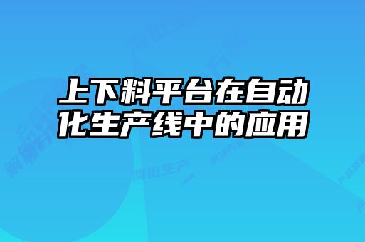 上下料平台在自动化生产线中的应用