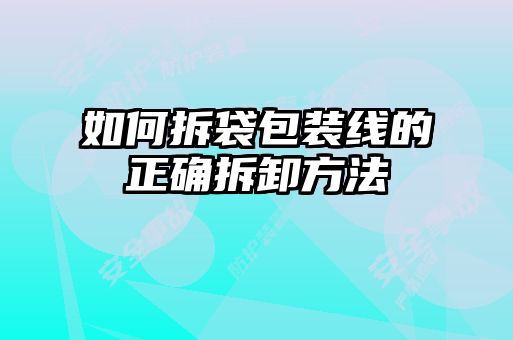 如何拆袋包装线的正确拆卸方法