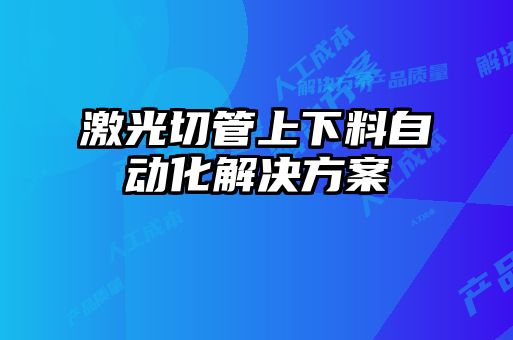 激光切管上下料自动化解决方案