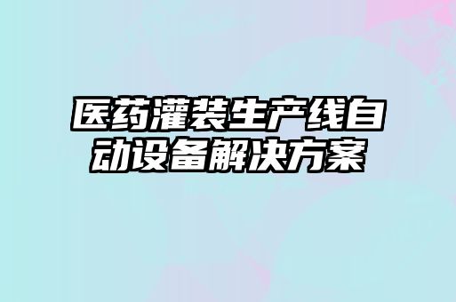 医药灌装生产线自动设备解决方案