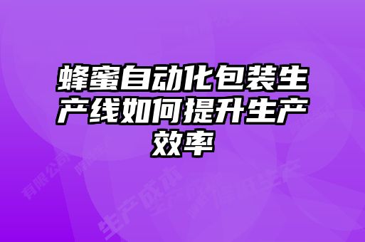 蜂蜜自动化包装生产线如何提升生产效率