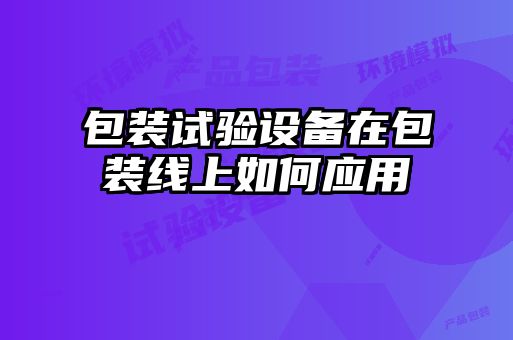 包装试验设备在包装线上如何应用