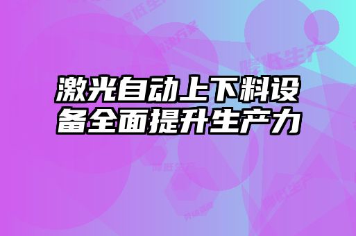 激光自动上下料设备全面提升生产力