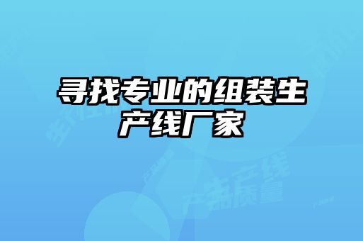 寻找专业的组装生产线厂家