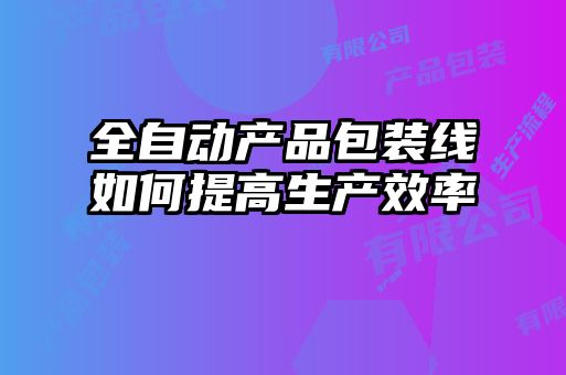 全自动产品包装线如何提高生产效率