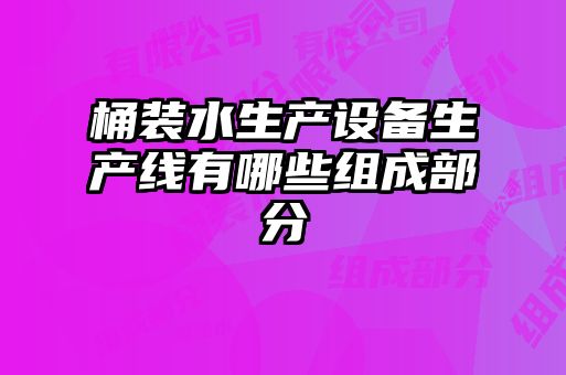 桶装水生产设备生产线有哪些组成部分