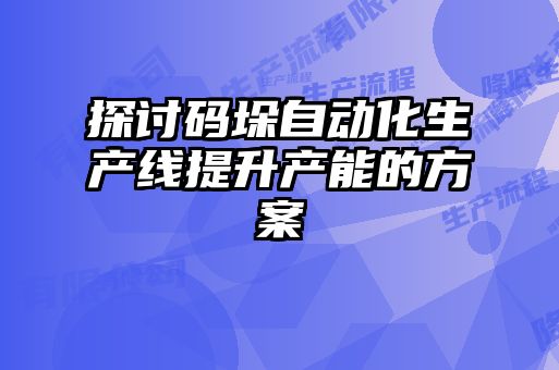 探讨码垛自动化生产线提升产能的方案