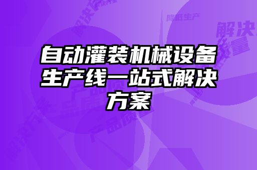 自动灌装机械设备生产线一站式解决方案