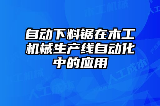 自动下料锯在木工机械生产线自动化中的应用