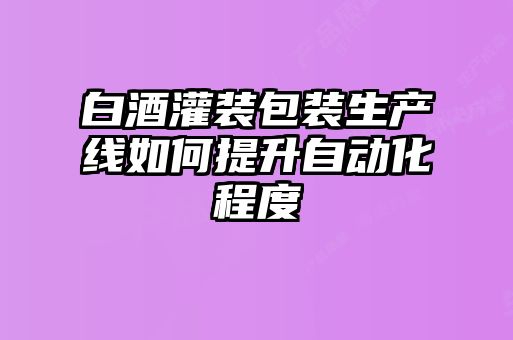 白酒灌装包装生产线如何提升自动化程度