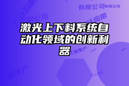 激光上下料系统自动化领域的创新利器