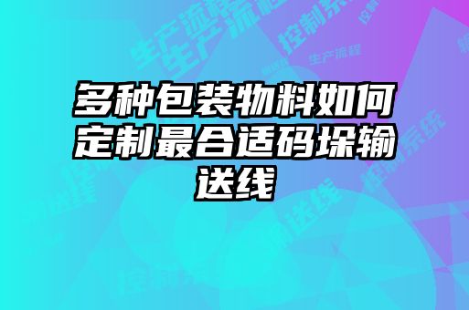 多种包装物料如何定制最合适码垛输送线