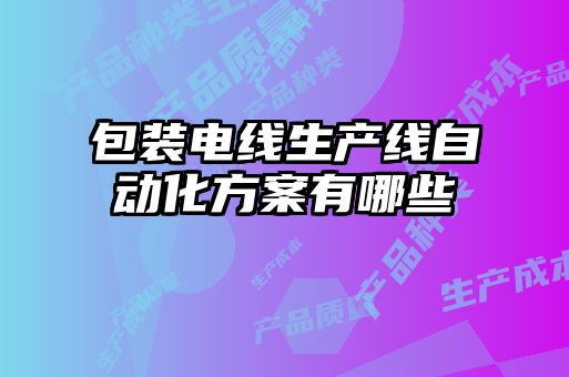 包装电线生产线自动化方案有哪些