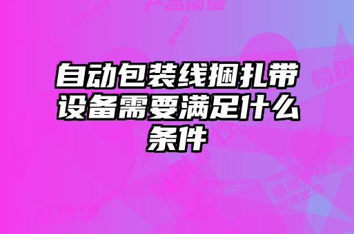 自动包装线捆扎带设备需要满足什么条件