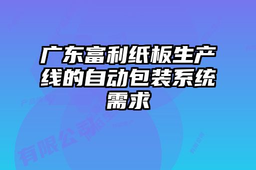 广东富利纸板生产线的自动包装系统需求