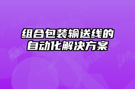 组合包装输送线的自动化解决方案