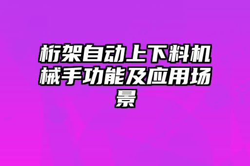 桁架自动上下料机械手功能及应用场景