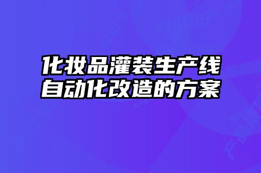 化妆品灌装生产线自动化改造的方案