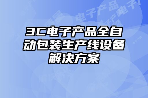 3C电子产品全自动包装生产线设备解决方案