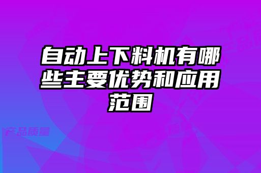 自动上下料机有哪些主要优势和应用范围