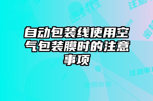 自动包装线使用空气包装膜时的注意事项